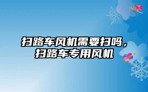 掃路車風機需要掃嗎，掃路車專用風機