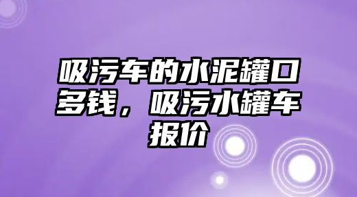 吸污車的水泥罐口多錢，吸污水罐車報(bào)價(jià)