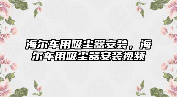 海爾車用吸塵器安裝，海爾車用吸塵器安裝視頻