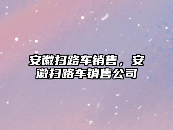 安徽掃路車銷售，安徽掃路車銷售公司