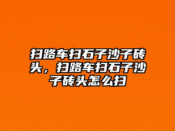 掃路車掃石子沙子磚頭，掃路車掃石子沙子磚頭怎么掃