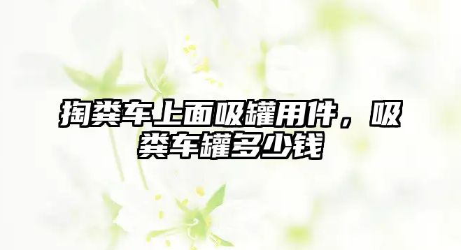 掏糞車上面吸罐用件，吸糞車罐多少錢(qián)