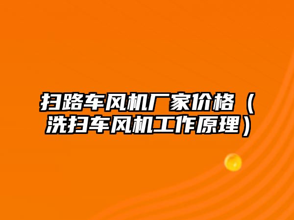 掃路車風(fēng)機(jī)廠家價格（洗掃車風(fēng)機(jī)工作原理）