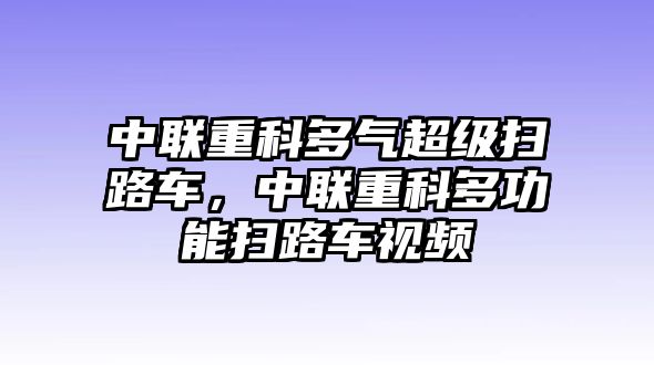 中聯(lián)重科多氣超級(jí)掃路車，中聯(lián)重科多功能掃路車視頻