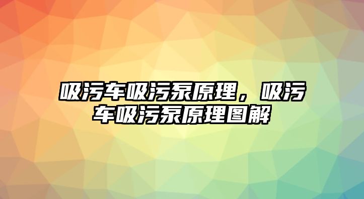 吸污車吸污泵原理，吸污車吸污泵原理圖解