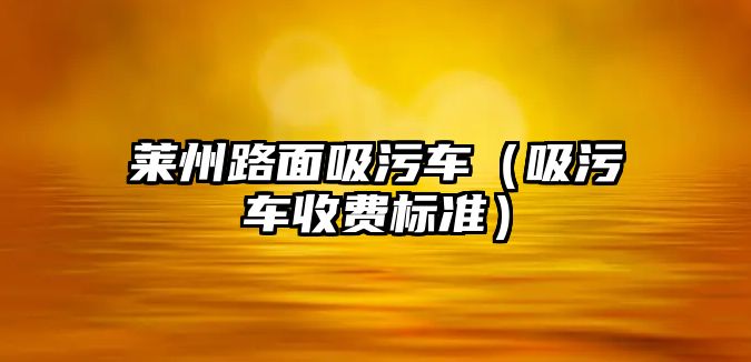 萊州路面吸污車（吸污車收費標準）