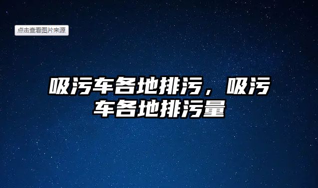 吸污車各地排污，吸污車各地排污量