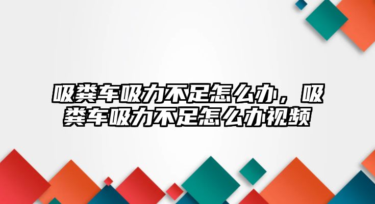 吸糞車吸力不足怎么辦，吸糞車吸力不足怎么辦視頻