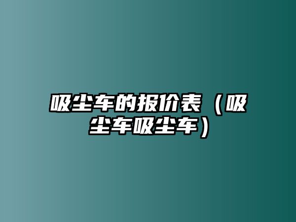 吸塵車的報(bào)價(jià)表（吸塵車吸塵車）