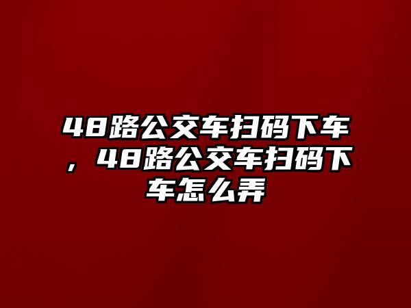 48路公交車掃碼下車，48路公交車掃碼下車怎么弄