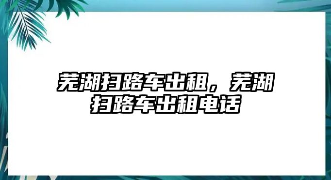 蕪湖掃路車出租，蕪湖掃路車出租電話