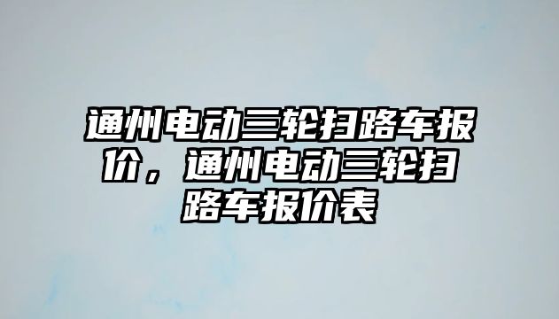 通州電動三輪掃路車報價，通州電動三輪掃路車報價表