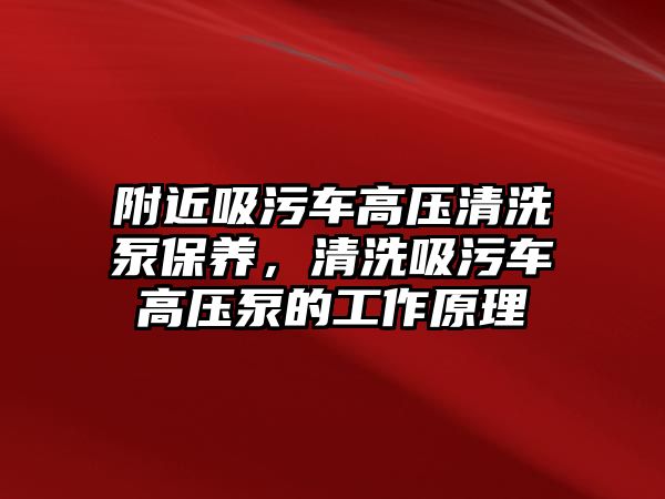 附近吸污車高壓清洗泵保養(yǎng)，清洗吸污車高壓泵的工作原理