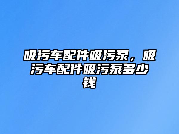 吸污車配件吸污泵，吸污車配件吸污泵多少錢