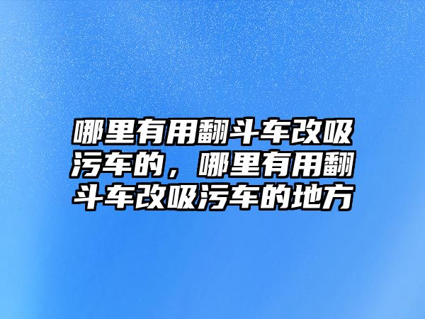 哪里有用翻斗車改吸污車的，哪里有用翻斗車改吸污車的地方