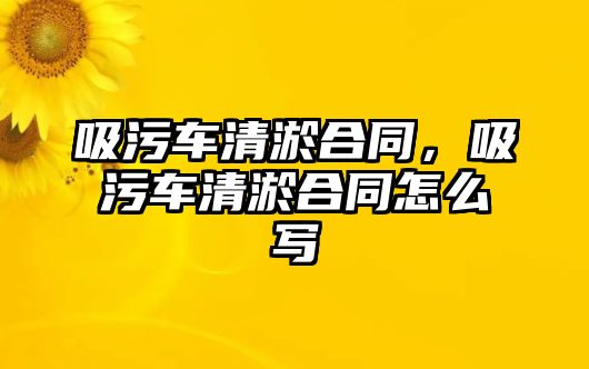 吸污車清淤合同，吸污車清淤合同怎么寫