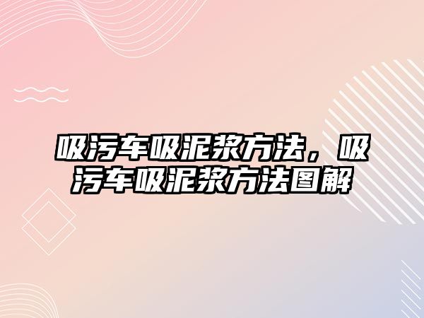 吸污車吸泥漿方法，吸污車吸泥漿方法圖解