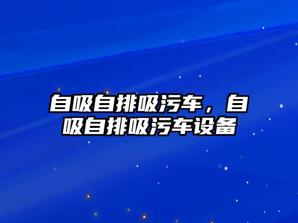 自吸自排吸污車，自吸自排吸污車設(shè)備