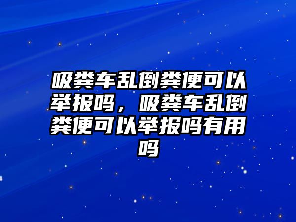 吸糞車亂倒糞便可以舉報嗎，吸糞車亂倒糞便可以舉報嗎有用嗎