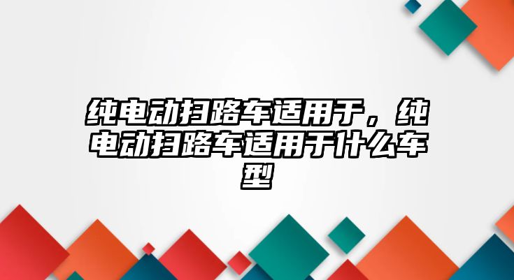 純電動掃路車適用于，純電動掃路車適用于什么車型