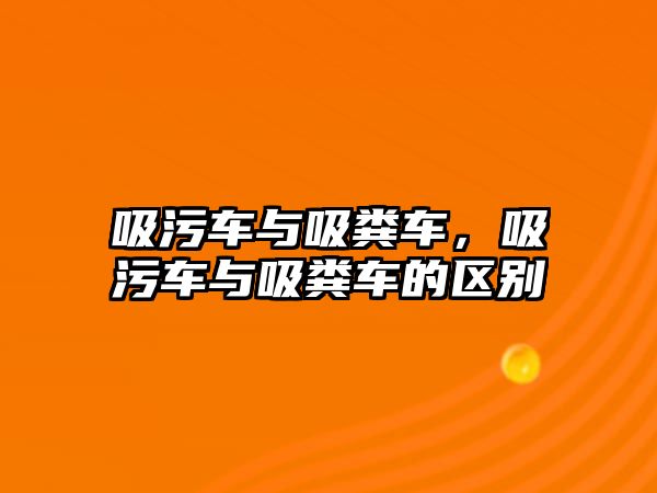 吸污車與吸糞車，吸污車與吸糞車的區(qū)別