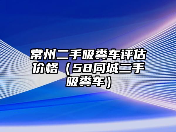 常州二手吸糞車評估價格（58同城二手吸糞車）