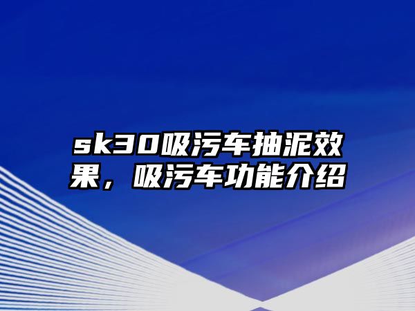 sk30吸污車抽泥效果，吸污車功能介紹