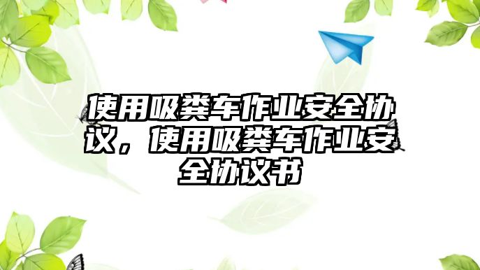 使用吸糞車作業(yè)安全協(xié)議，使用吸糞車作業(yè)安全協(xié)議書