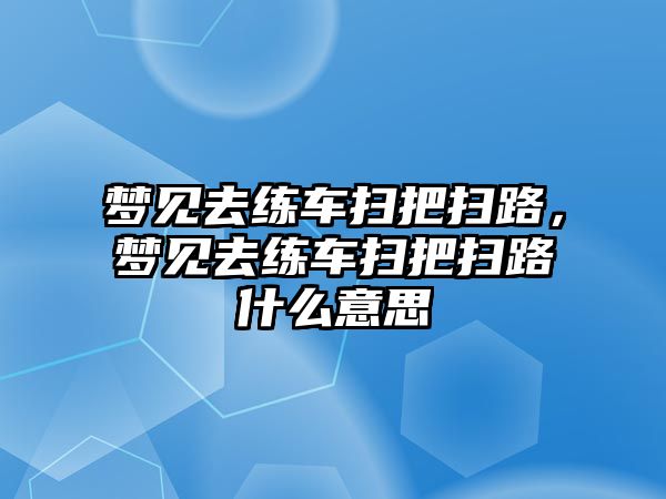 夢見去練車掃把掃路，夢見去練車掃把掃路什么意思