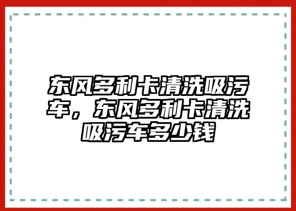 東風(fēng)多利卡清洗吸污車，東風(fēng)多利卡清洗吸污車多少錢