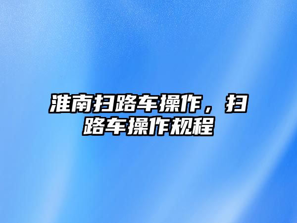 淮南掃路車操作，掃路車操作規(guī)程