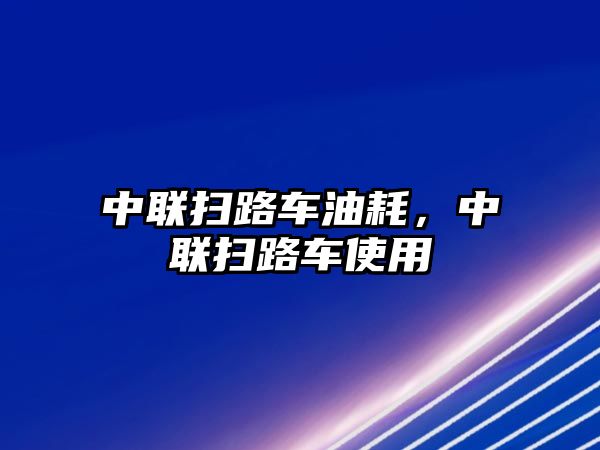 中聯(lián)掃路車油耗，中聯(lián)掃路車使用