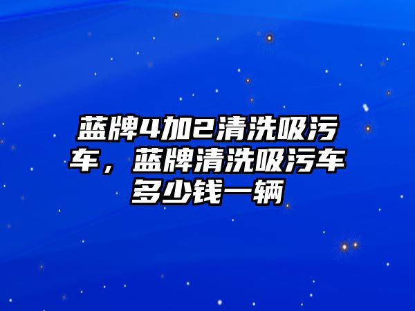 藍(lán)牌4加2清洗吸污車，藍(lán)牌清洗吸污車多少錢一輛