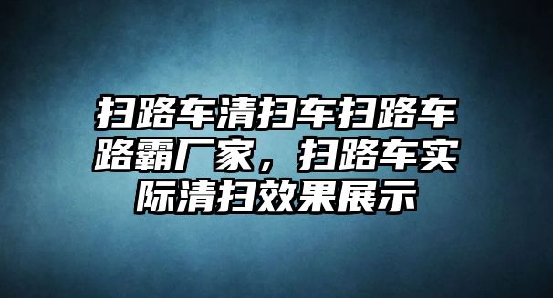 掃路車清掃車掃路車路霸廠家，掃路車實(shí)際清掃效果展示