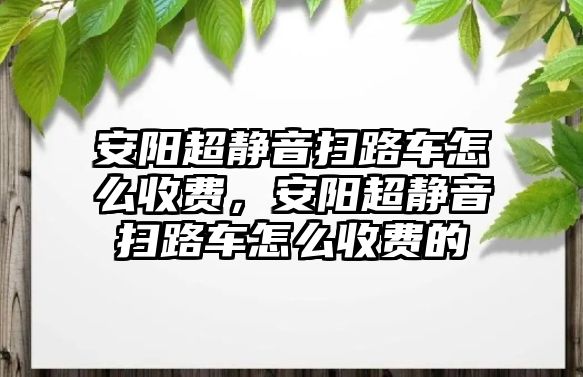 安陽超靜音掃路車怎么收費，安陽超靜音掃路車怎么收費的