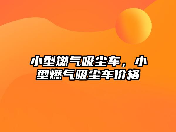 小型燃?xì)馕鼔m車(chē)，小型燃?xì)馕鼔m車(chē)價(jià)格