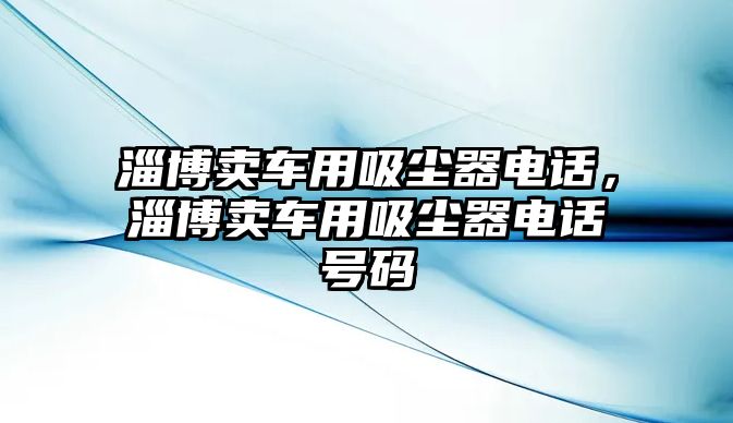 淄博賣車用吸塵器電話，淄博賣車用吸塵器電話號碼