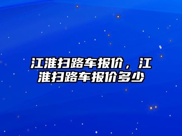 江淮掃路車報(bào)價(jià)，江淮掃路車報(bào)價(jià)多少