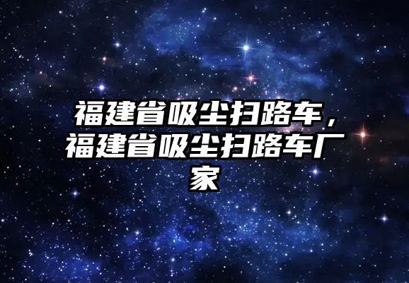 福建省吸塵掃路車，福建省吸塵掃路車廠家