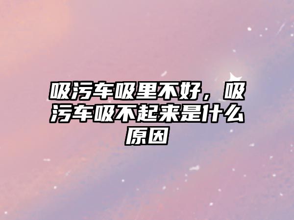 吸污車吸里不好，吸污車吸不起來是什么原因