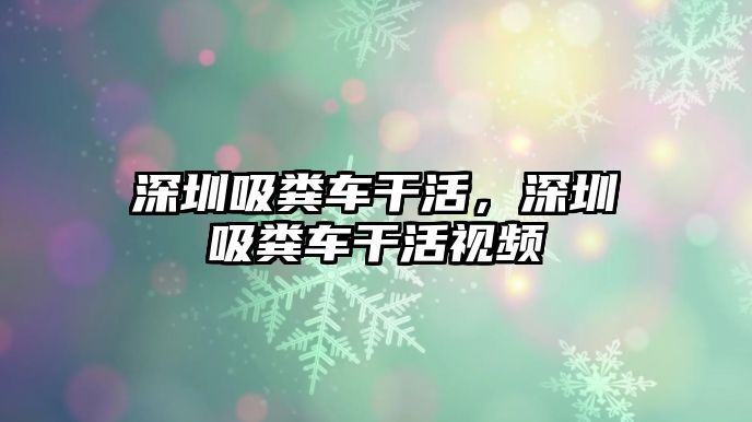 深圳吸糞車干活，深圳吸糞車干活視頻