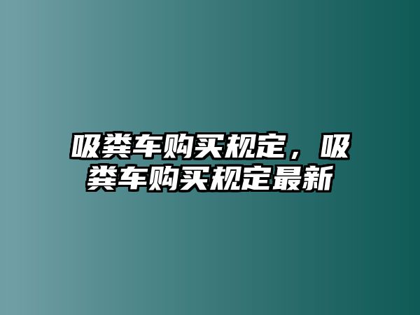 吸糞車購買規(guī)定，吸糞車購買規(guī)定最新