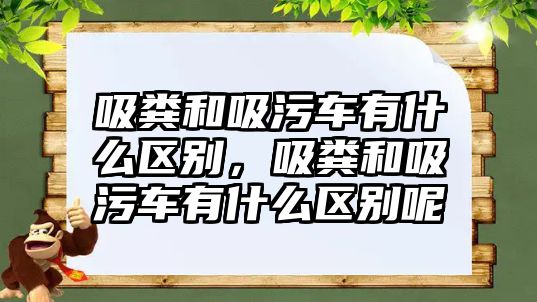 吸糞和吸污車有什么區(qū)別，吸糞和吸污車有什么區(qū)別呢