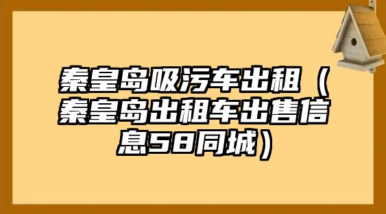 秦皇島吸污車出租（秦皇島出租車出售信息58同城）