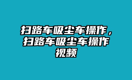 掃路車吸塵車操作，掃路車吸塵車操作視頻