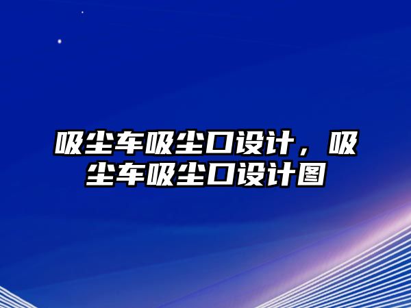 吸塵車吸塵口設(shè)計(jì)，吸塵車吸塵口設(shè)計(jì)圖