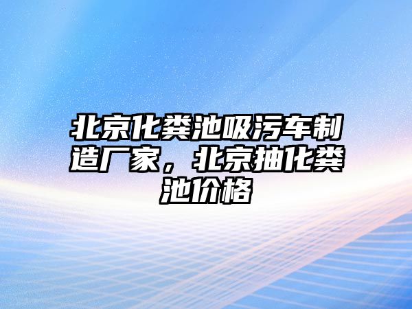 北京化糞池吸污車制造廠家，北京抽化糞池價格