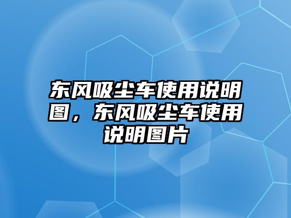 東風(fēng)吸塵車使用說明圖，東風(fēng)吸塵車使用說明圖片