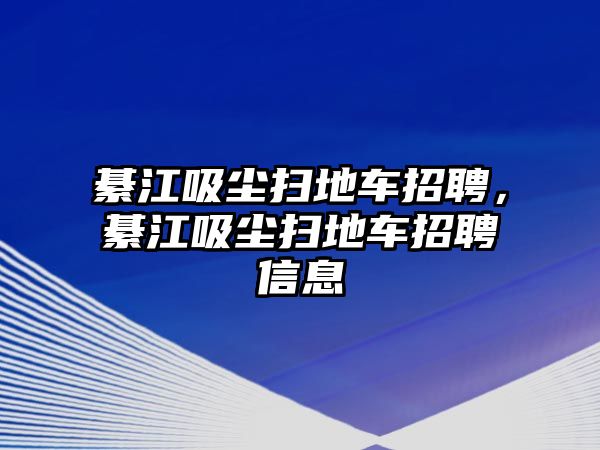 綦江吸塵掃地車招聘，綦江吸塵掃地車招聘信息