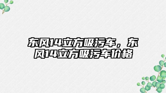 東風(fēng)14立方吸污車，東風(fēng)14立方吸污車價(jià)格